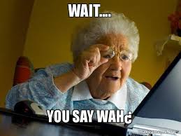 wait...you say wah